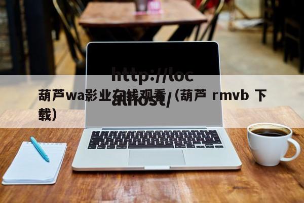 葫芦wa影业在线观看（葫芦 rmvb 下载）