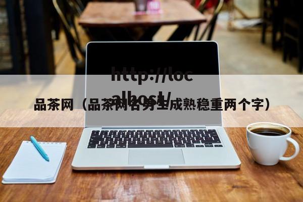 品茶网（品茶网名男生成熟稳重两个字）